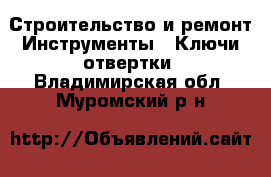 Строительство и ремонт Инструменты - Ключи,отвертки. Владимирская обл.,Муромский р-н